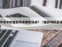 中文中的复韵母有哪些特点？（复韵母的含义）