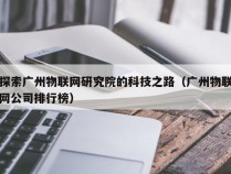 探索广州物联网研究院的科技之路（广州物联网公司排行榜）
