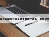 武汉大学社会学系李玉龙被任命新一职位公告