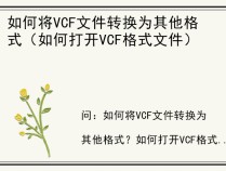 如何将VCF文件转换为其他格式（如何打开VCF格式文件）