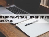 巫溪县科学技术管理机构（巫溪县科学技术管理机构名单）