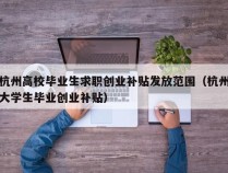 杭州高校毕业生求职创业补贴发放范围（杭州大学生毕业创业补贴）