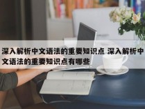 深入解析中文语法的重要知识点 深入解析中文语法的重要知识点有哪些