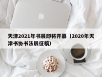 天津2021年书展即将开幕（2020年天津书协书法展征稿）