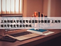 上海传媒大学电竞专业录取分数要求 上海传媒大学电竞专业分数线