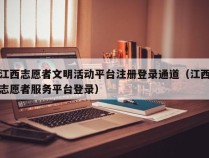 江西志愿者文明活动平台注册登录通道（江西志愿者服务平台登录）