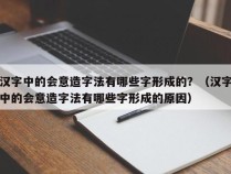 汉字中的会意造字法有哪些字形成的？（汉字中的会意造字法有哪些字形成的原因）