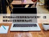 如何将Word文档转换为PDF文件？（怎样把word文档转换为pdf）