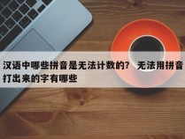 汉语中哪些拼音是无法计数的？ 无法用拼音打出来的字有哪些