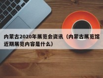 内蒙古2020年展览会资讯（内蒙古展览馆近期展览内容是什么）