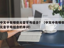 中文中有哪些元音字母组合？（中文中有哪些元音字母组合的单词）