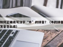 如何正确读写汉字“木”的拼音？（木的拼音发音怎么读）