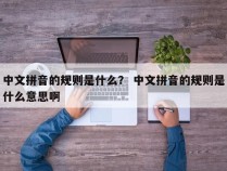 中文拼音的规则是什么？ 中文拼音的规则是什么意思啊