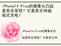 iPhone14 Plus的摄像头凸起是否会受损？它是否支持磁吸式充电？