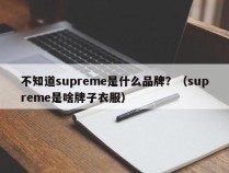不知道supreme是什么品牌？（supreme是啥牌子衣服）