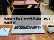 杭州即将举办的2020展览活动（2021杭州展览）