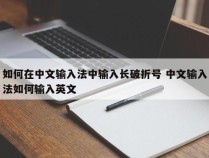 如何在中文输入法中输入长破折号 中文输入法如何输入英文
