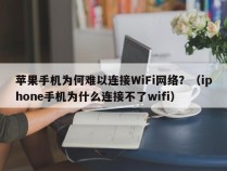 苹果手机为何难以连接WiFi网络？（iphone手机为什么连接不了wifi）