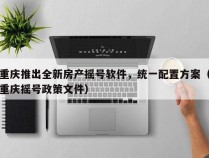 重庆推出全新房产摇号软件，统一配置方案（重庆摇号政策文件）