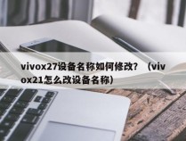 vivox27设备名称如何修改？（vivox21怎么改设备名称）
