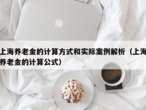 上海养老金的计算方式和实际案例解析（上海养老金的计算公式）