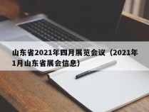山东省2021年四月展览会议（2021年1月山东省展会信息）