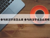 参与的汉字该怎么读 参与的汉字该怎么读呢