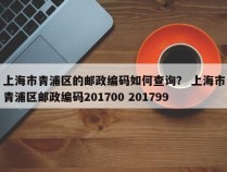 上海市青浦区的邮政编码如何查询？ 上海市青浦区邮政编码201700 201799