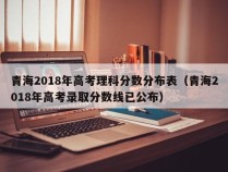 青海2018年高考理科分数分布表（青海2018年高考录取分数线已公布）
