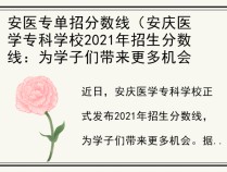 安医专单招分数线（安庆医学专科学校2021年招生分数线：为学子们带来更多机会）
