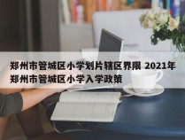 郑州市管城区小学划片辖区界限 2021年郑州市管城区小学入学政策
