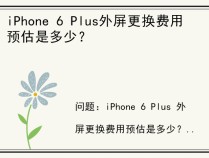 iPhone 6 Plus外屏更换费用预估是多少？