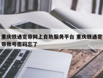 重庆铁通宽带网上自助服务平台 重庆铁通宽带账号密码忘了