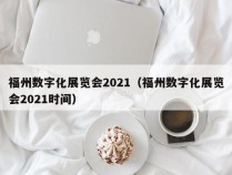 福州数字化展览会2021（福州数字化展览会2021时间）