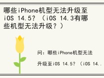 哪些iPhone机型无法升级至iOS 14.5？（iOS 14.3有哪些机型无法升级？）
