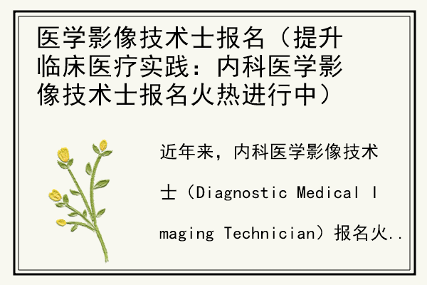 医学影像技术士报名（提升临床医疗实践：内科医学影像技术士报名火热进行中）.jpg